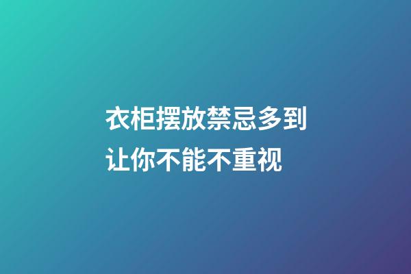 衣柜摆放禁忌多到让你不能不重视
