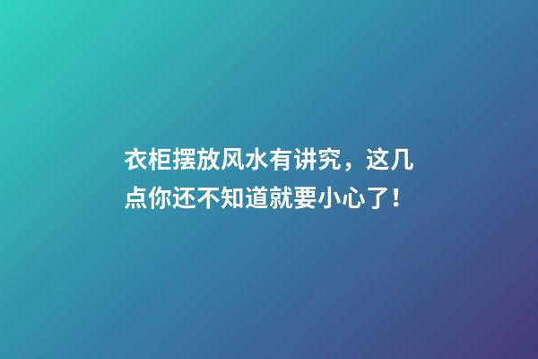 衣柜摆放风水有讲究，这几点你还不知道就要小心了！