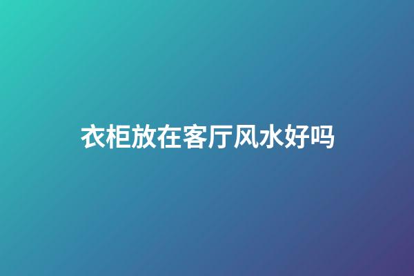 衣柜放在客厅风水好吗