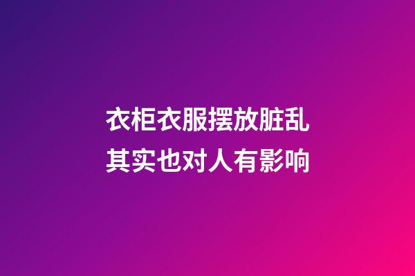 衣柜衣服摆放脏乱其实也对人有影响