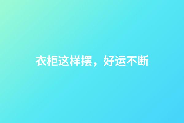 衣柜这样摆，好运不断