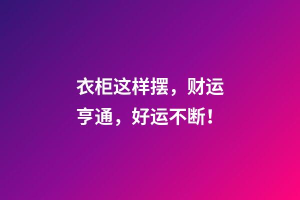 衣柜这样摆，财运亨通，好运不断！