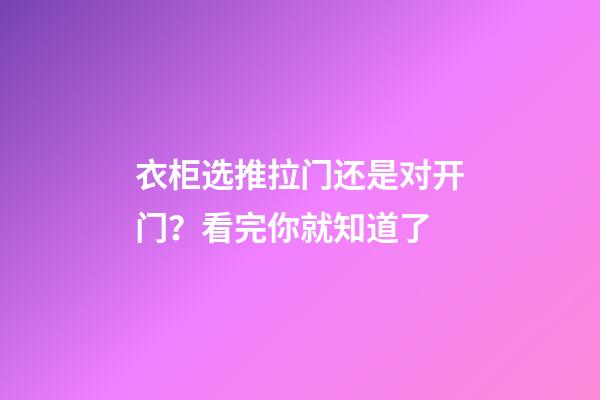衣柜选推拉门还是对开门？看完你就知道了