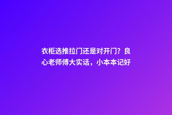 衣柜选推拉门还是对开门？良心老师傅大实话，小本本记好