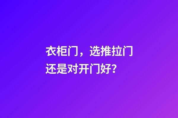 衣柜门，选推拉门还是对开门好？