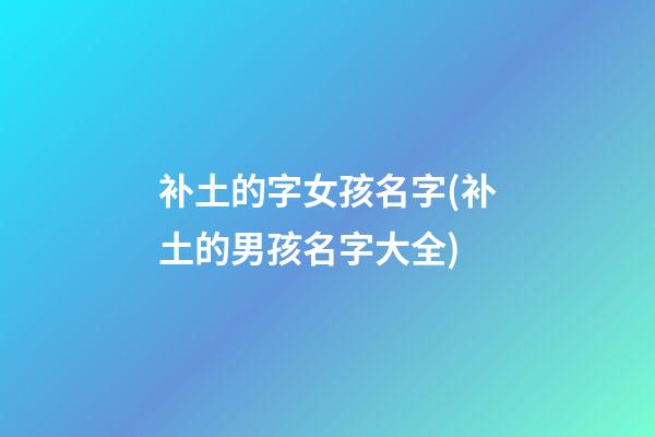 补土的字女孩名字(补土的男孩名字大全)
