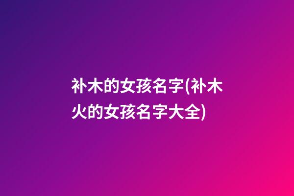 补木的女孩名字(补木火的女孩名字大全)