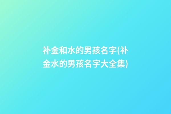 补金和水的男孩名字(补金水的男孩名字大全集)