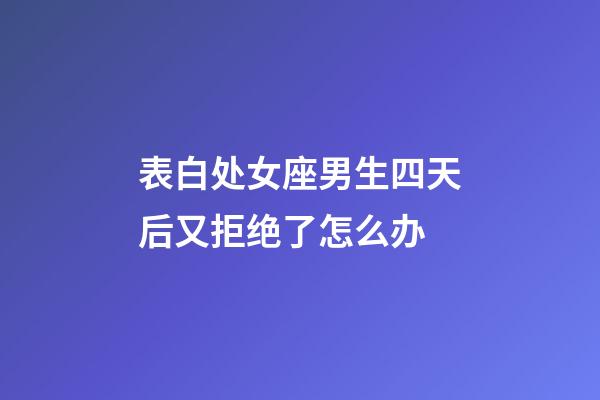 表白处女座男生四天后又拒绝了怎么办-第1张-星座运势-玄机派