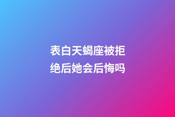 表白天蝎座被拒绝后她会后悔吗-第1张-星座运势-玄机派