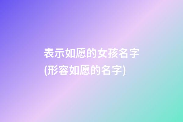 表示如愿的女孩名字(形容如愿的名字)