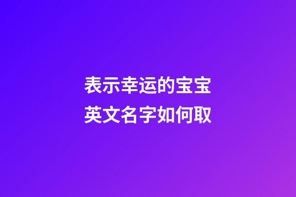 表示幸运的宝宝英文名字如何取