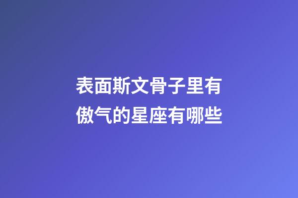 表面斯文骨子里有傲气的星座有哪些-第1张-星座运势-玄机派