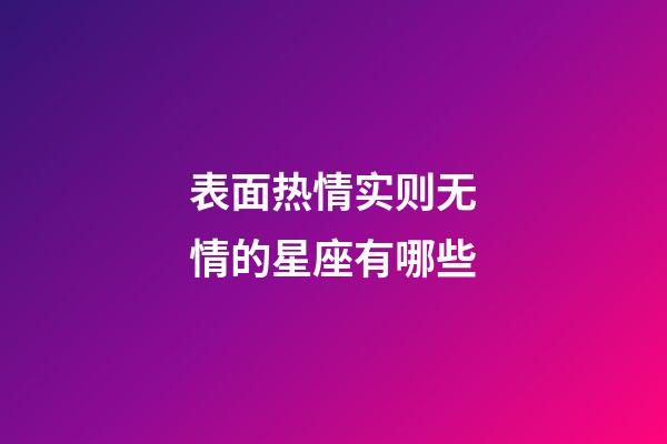 表面热情实则无情的星座有哪些-第1张-星座运势-玄机派