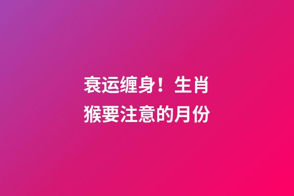 衰运缠身！生肖猴要注意的月份