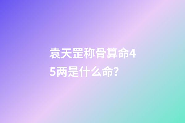 袁天罡称骨算命4.5两是什么命？