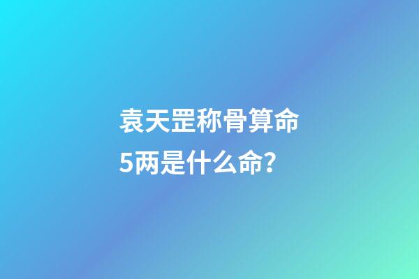 袁天罡称骨算命5两是什么命？