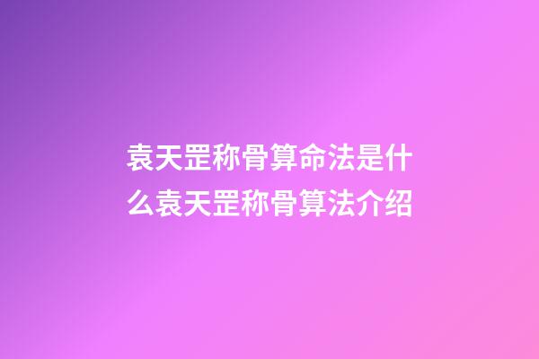 袁天罡称骨算命法是什么?袁天罡称骨算法介绍