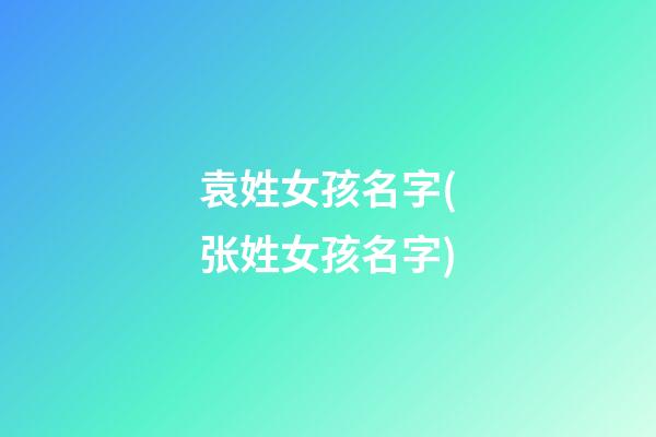 袁姓女孩名字(张姓女孩名字)