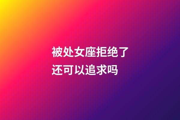 被处女座拒绝了还可以追求吗-第1张-星座运势-玄机派