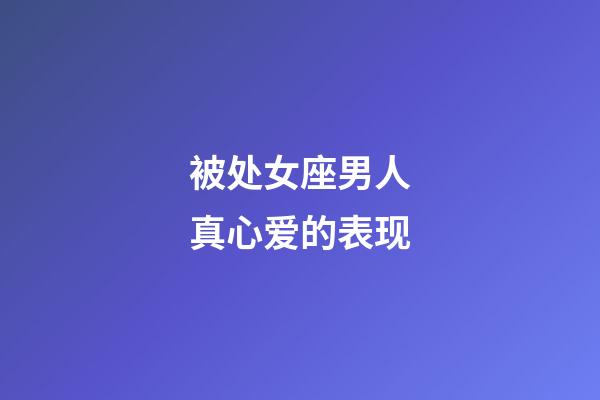 被处女座男人真心爱的表现-第1张-星座运势-玄机派