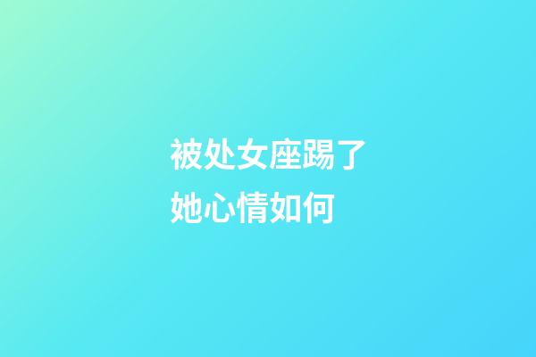 被处女座踢了她心情如何-第1张-星座运势-玄机派