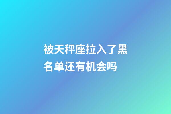 被天秤座拉入了黑名单还有机会吗-第1张-星座运势-玄机派
