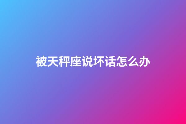 被天秤座说坏话怎么办-第1张-星座运势-玄机派