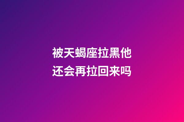 被天蝎座拉黑他还会再拉回来吗-第1张-星座运势-玄机派