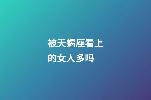 被天蝎座看上的女人多吗-第1张-星座运势-玄机派