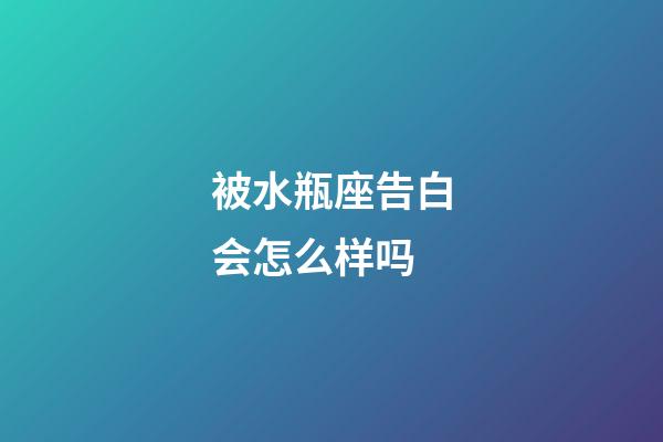 被水瓶座告白会怎么样吗-第1张-星座运势-玄机派