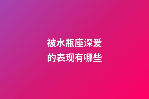 被水瓶座深爱的表现有哪些-第1张-星座运势-玄机派