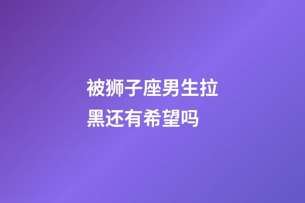 被狮子座男生拉黑还有希望吗-第1张-星座运势-玄机派