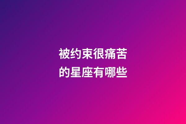 被约束很痛苦的星座有哪些-第1张-星座运势-玄机派