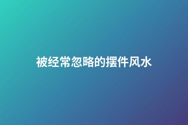 被经常忽略的摆件风水