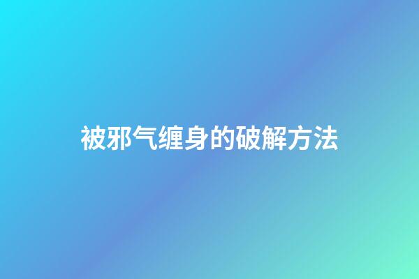 被邪气缠身的破解方法