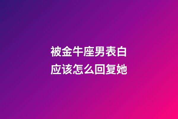 被金牛座男表白应该怎么回复她-第1张-星座运势-玄机派