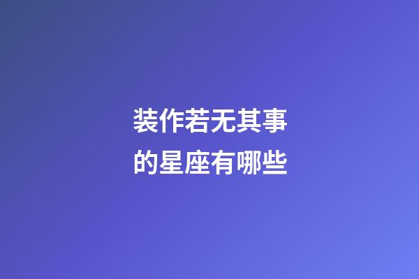 装作若无其事的星座有哪些-第1张-星座运势-玄机派