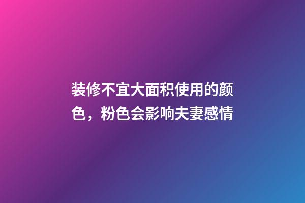 装修不宜大面积使用的颜色，粉色会影响夫妻感情
