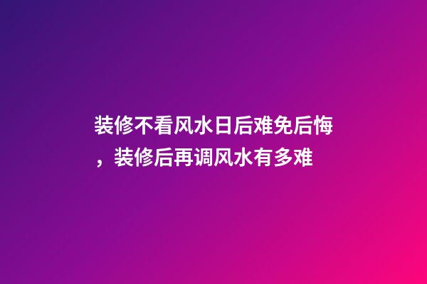 装修不看风水日后难免后悔，装修后再调风水有多难