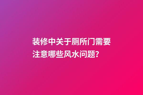 装修中关于厕所门需要注意哪些风水问题？