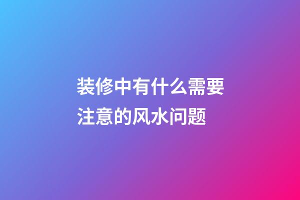 装修中有什么需要注意的风水问题