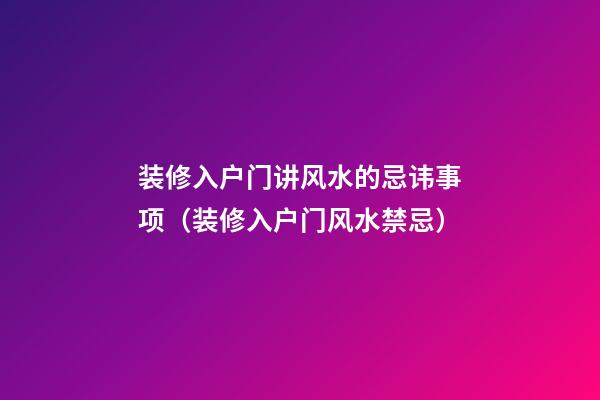 装修入户门讲风水的忌讳事项（装修入户门风水禁忌）
