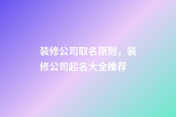 装修公司取名原则，装修公司起名大全推荐-第1张-公司起名-玄机派