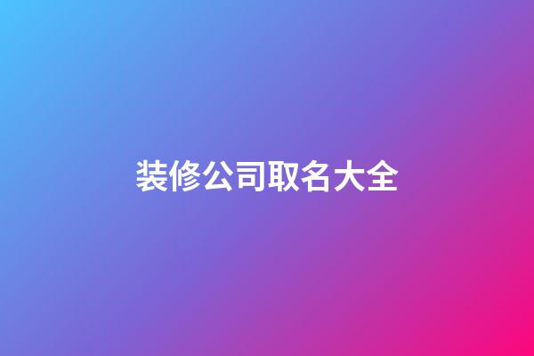 装修公司取名大全-第1张-公司起名-玄机派