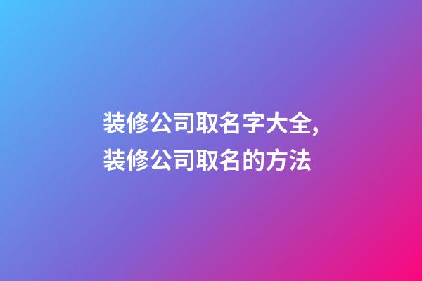 装修公司取名字大全,装修公司取名的方法-第1张-公司起名-玄机派