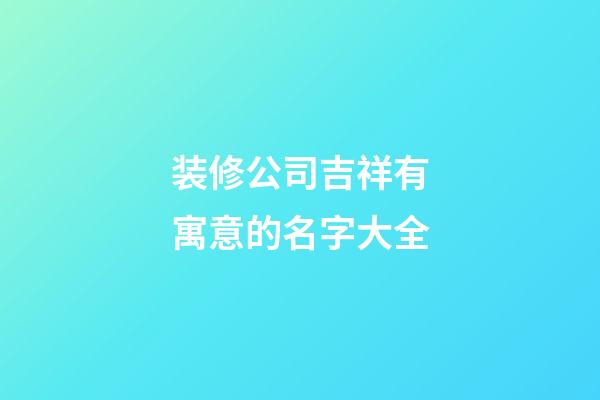 装修公司吉祥有寓意的名字大全