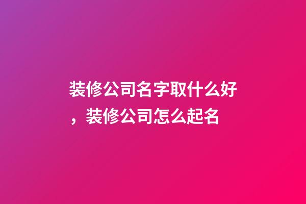装修公司名字取什么好，装修公司怎么起名