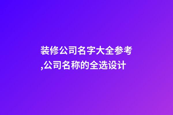 装修公司名字大全参考,公司名称的全选设计-第1张-公司起名-玄机派