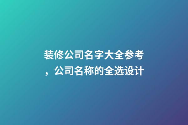 装修公司名字大全参考，公司名称的全选设计